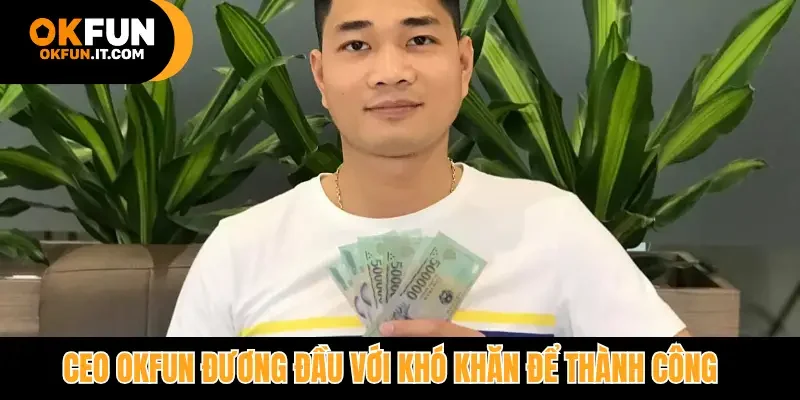 CEO Okfun đương đầu với khó khăn để thành công
