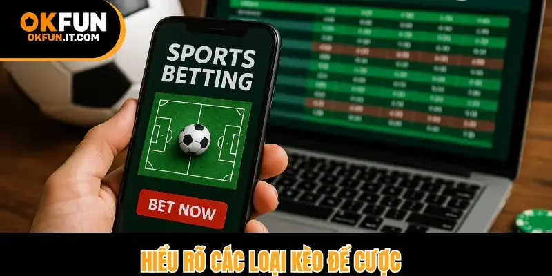 Hiểu rõ các loại kèo để cược