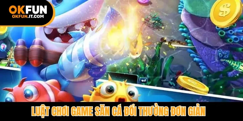 Luật chơi game săn cá đổi thưởng đơn giản