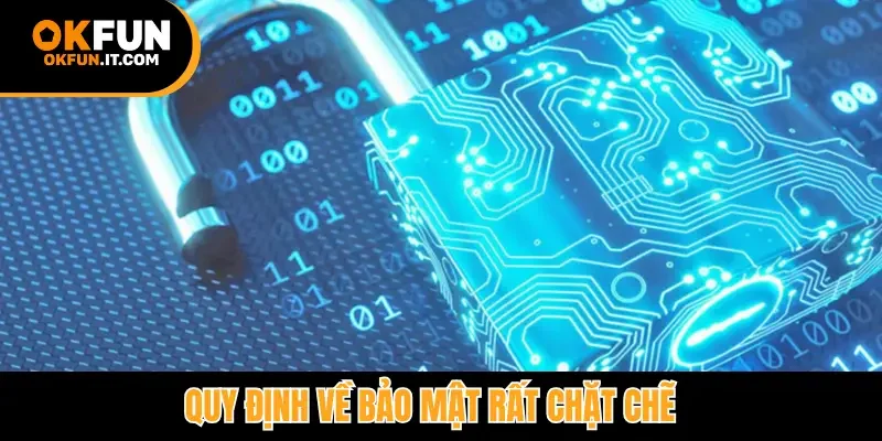 Quy định về bảo mật rất chặt chẽ