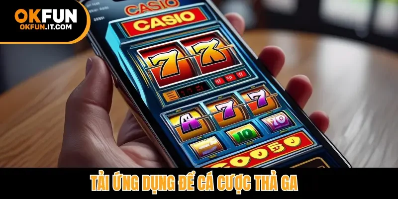 Tải ứng dụng để cá cược thả ga