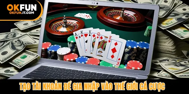 Tạo tài khoản để gia nhập vào thế giới cá cược
