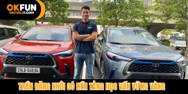 Trần Đăng Khôi có nền tảng học vấn vững vàng